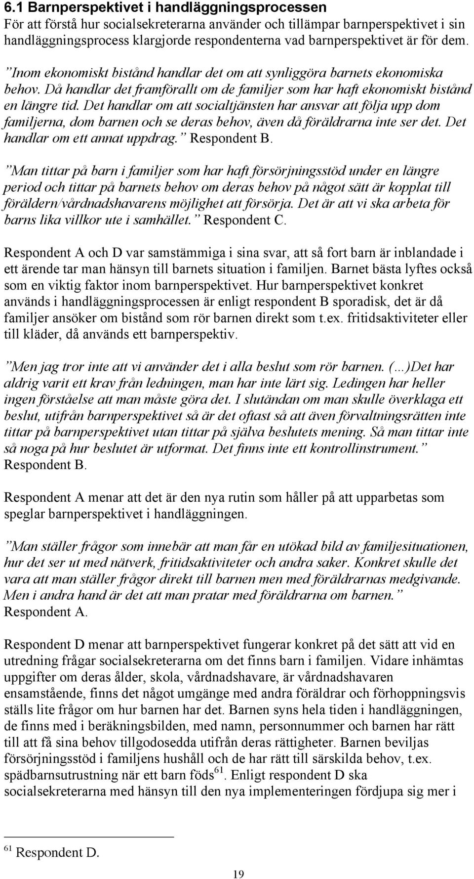 Det handlar om att socialtjänsten har ansvar att följa upp dom familjerna, dom barnen och se deras behov, även då föräldrarna inte ser det. Det handlar om ett annat uppdrag. Respondent B.