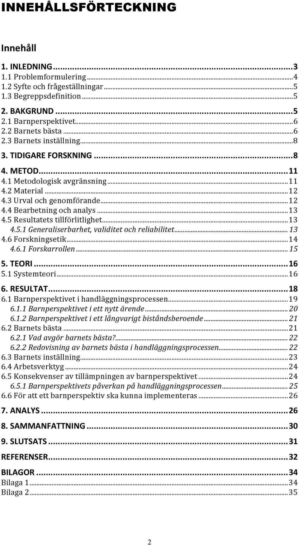 ..13 4.5 Resultatets tillförlitlighet...13 4.5.1 Generaliserbarhet, validitet och reliabilitet... 13 4.6 Forskningsetik...14 4.6.1 Forskarrollen... 15 5. TEORI...16 5.1 Systemteori...16 6. RESULTAT.