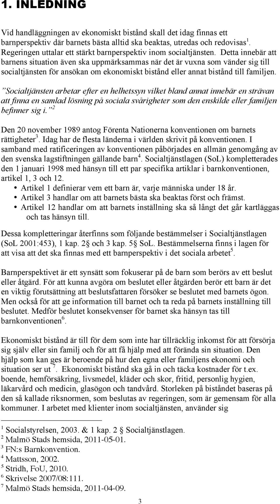 Detta innebär att barnens situation även ska uppmärksammas när det är vuxna som vänder sig till socialtjänsten för ansökan om ekonomiskt bistånd eller annat bistånd till familjen.