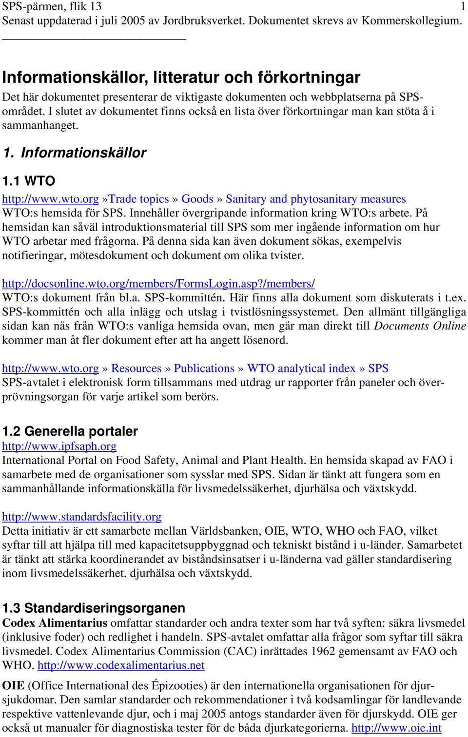 org»trade topics» Goods» Sanitary and phytosanitary measures WTO:s hemsida för SPS. Innehåller övergripande information kring WTO:s arbete.