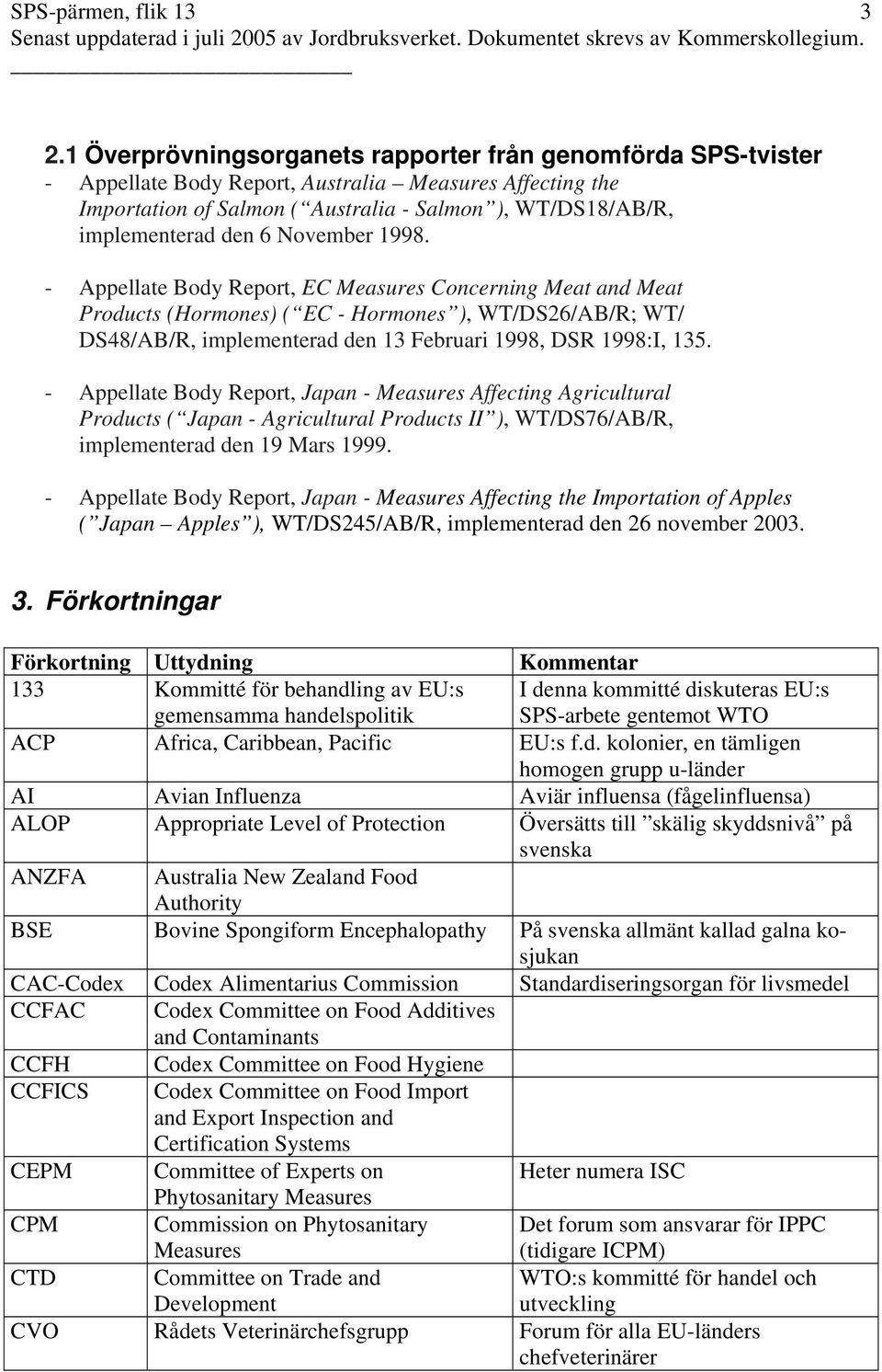 November 1998. - Appellate Body Report, EC Measures Concerning Meat and Meat Products (Hormones) ( EC - Hormones ), WT/DS26/AB/R; WT/ DS48/AB/R, implementerad den 13 Februari 1998, DSR 1998:I, 135.