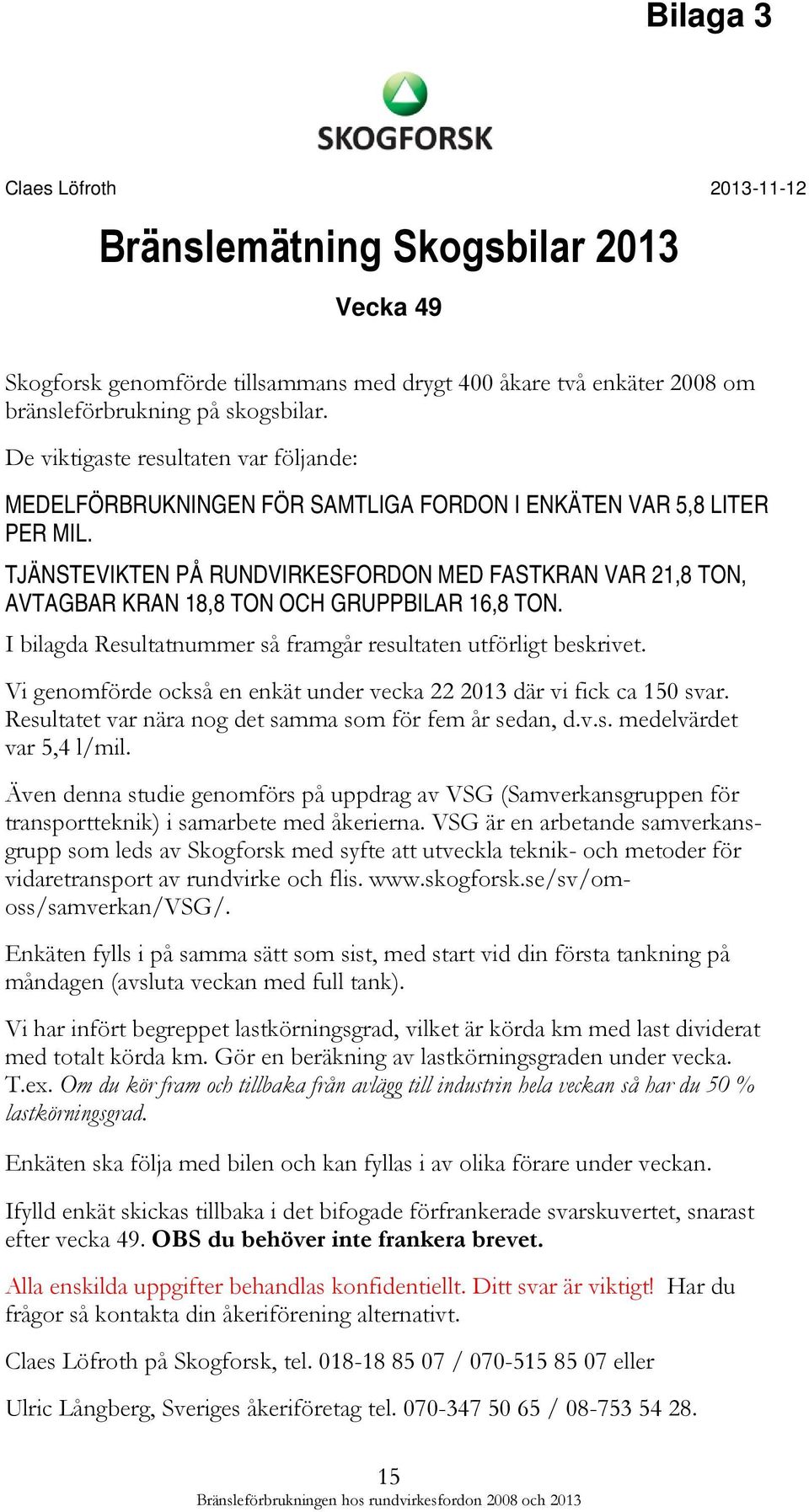 TJÄNSTEVIKTEN PÅ RUNDVIRKESFORDON MED FASTKRAN VAR 21,8 TON, AVTAGBAR KRAN 18,8 TON OCH GRUPPBILAR 16,8 TON. I bilagda Resultatnummer så framgår resultaten utförligt beskrivet.