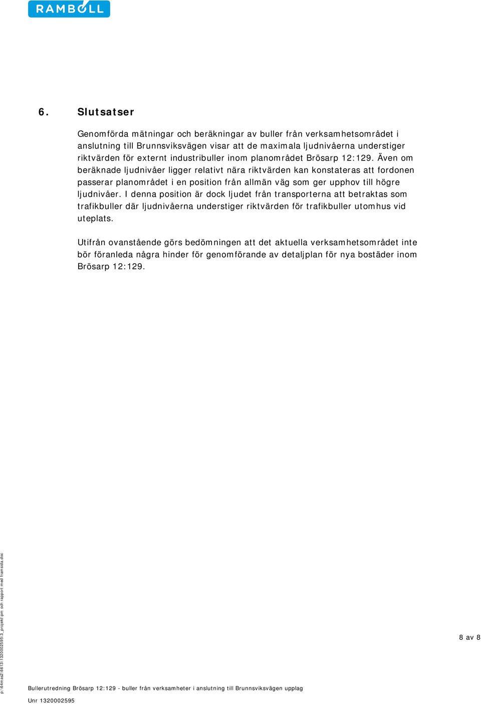 Även om beräknade ljudnivåer ligger relativt nära riktvärden kan konstateras att fordonen passerar planområdet i en position från allmän väg som ger upphov till högre ljudnivåer.