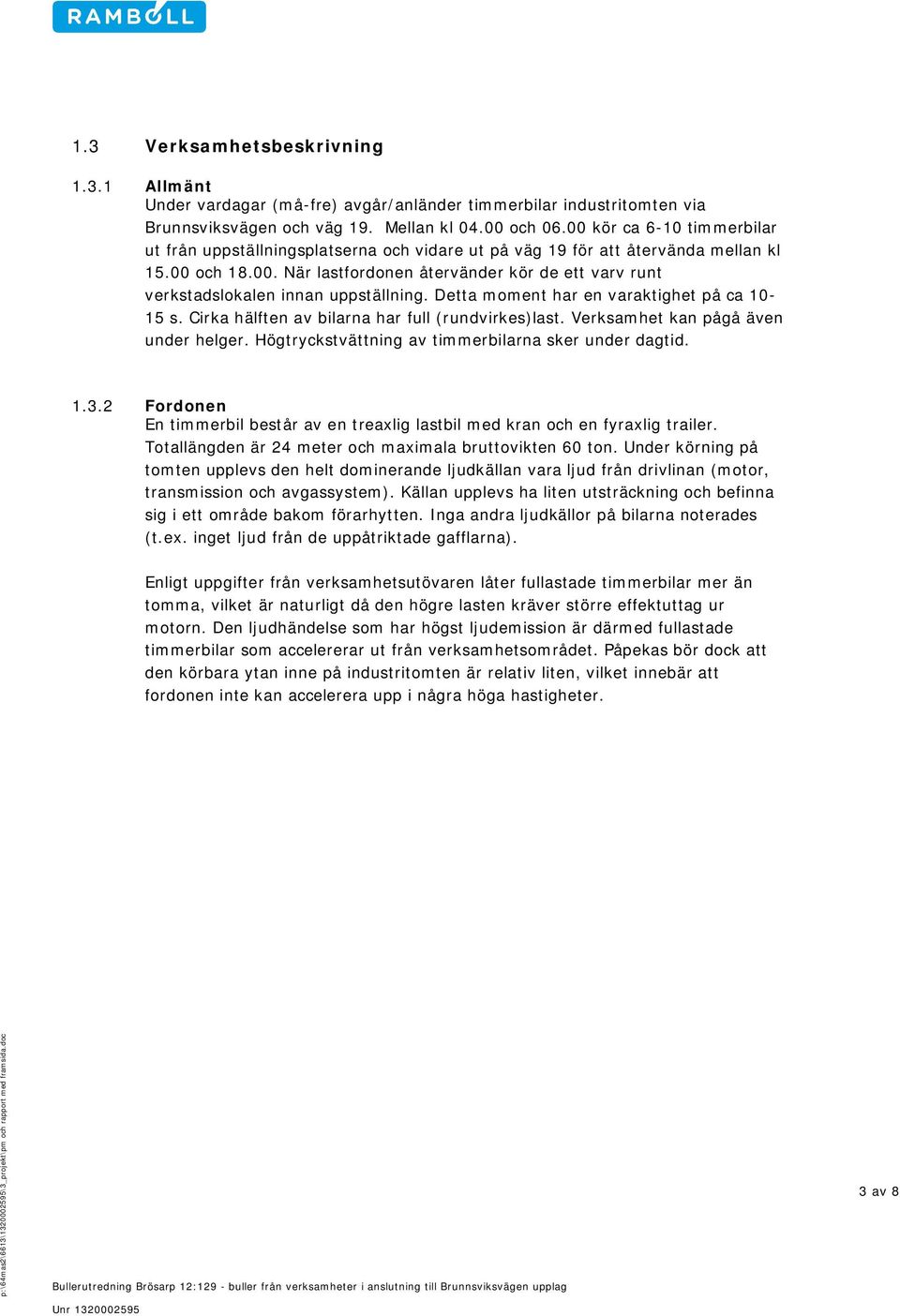 Detta moment har en varaktighet på ca 10-15 s. Cirka hälften av bilarna har full (rundvirkes)last. Verksamhet kan pågå även under helger. Högtryckstvättning av timmerbilarna sker under dagtid. 1.3.