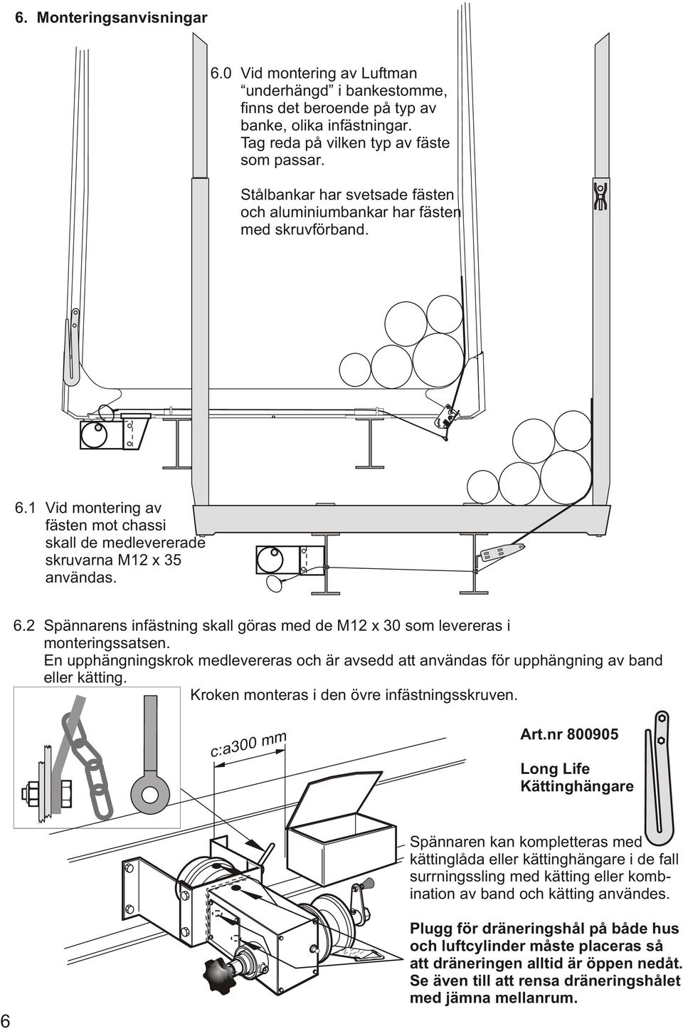 En upphängningskrok medlevereras och är avsedd att användas för upphängning av band eller kätting. Kroken monteras i den övre infästningsskruven. c:a300 mm Art.