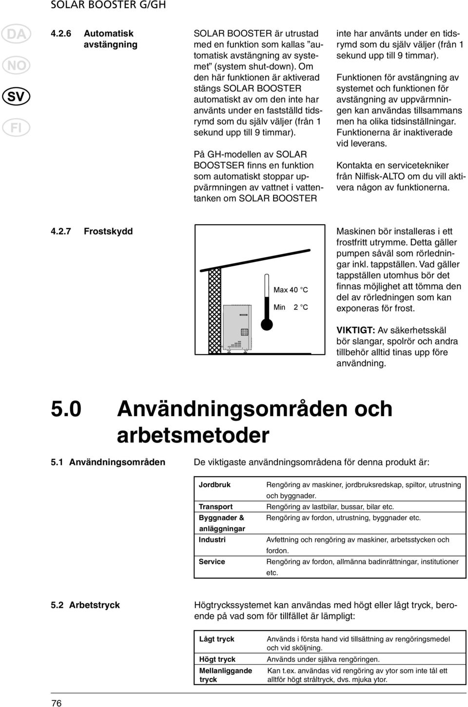 På GH-modellen av SOLAR BOOSTSER fi nns en funktion som automatiskt stoppar uppvärmningen av vattnet i vattentanken om SOLAR BOOSTER inte har använts under en tidsrymd som du själv väljer (från 1