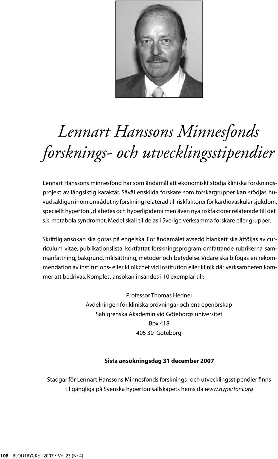 men även nya riskfaktorer relaterade till det s.k. metabola syndromet. Medel skall tilldelas i Sverige verksamma forskare eller grupper. Skriftlig ansökan ska göras på engelska.