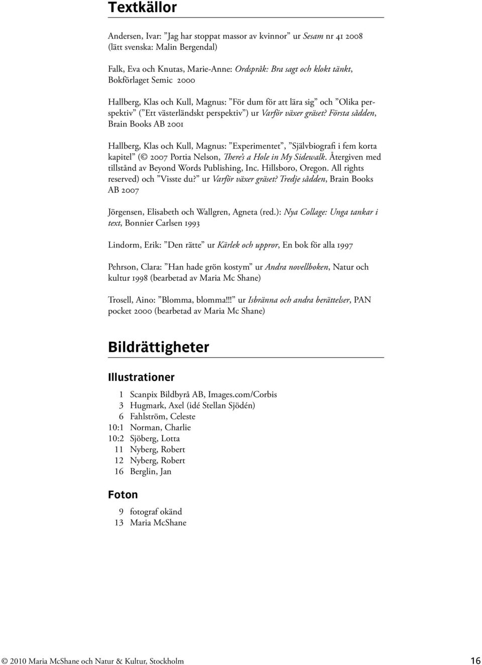 Första sådden, Brain Books AB 2001 Hallberg, Klas och Kull, Magnus: Experimentet, Självbiografi i fem korta kapitel ( 2007 Portia Nelson, There s a Hole in My Sidewalk.