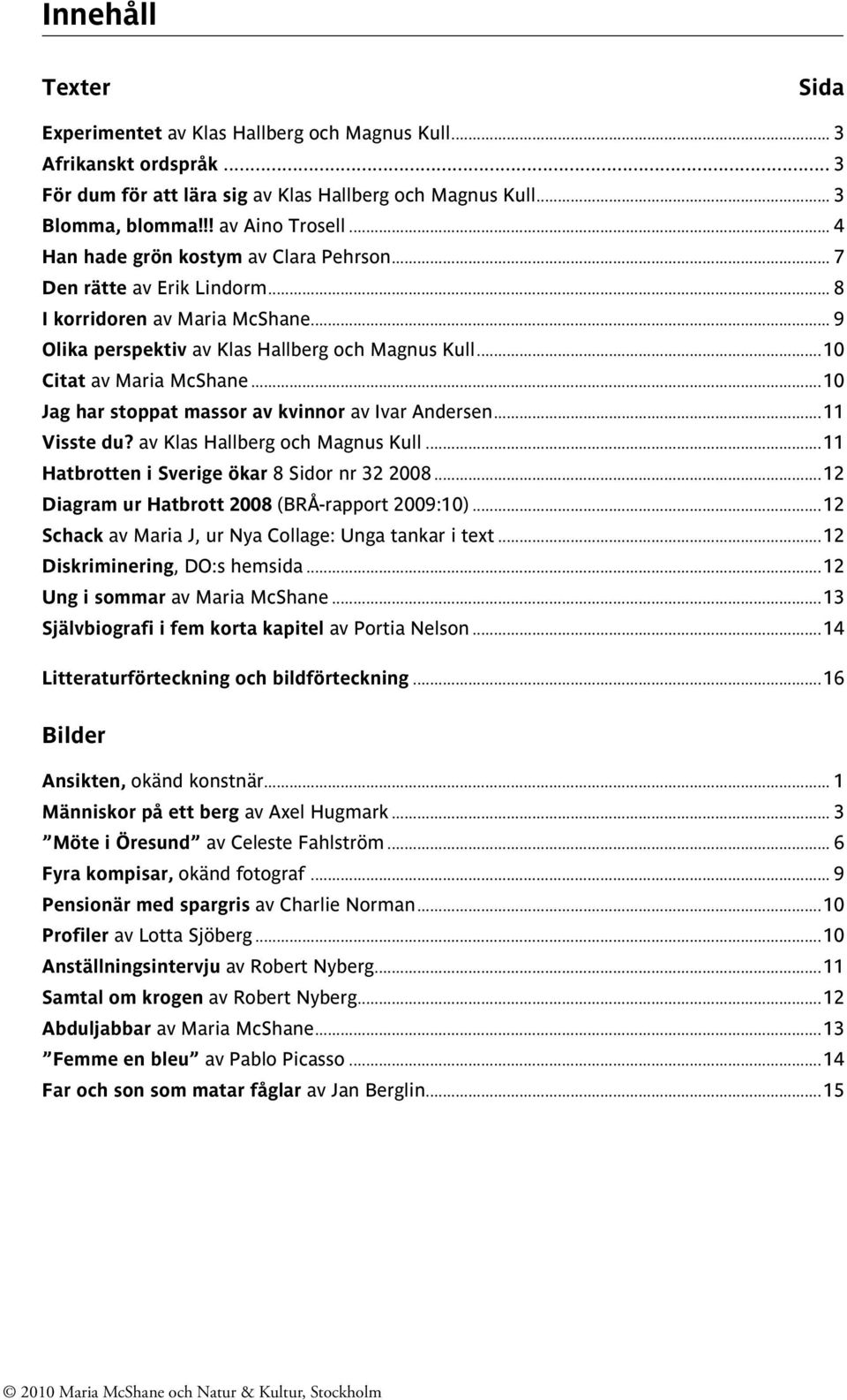 ..10 Jag har stoppat massor av kvinnor av Ivar Andersen...11 Visste du? av Klas Hallberg och Magnus Kull...11 Hatbrotten i Sverige ökar 8 Sidor nr 32 2008.