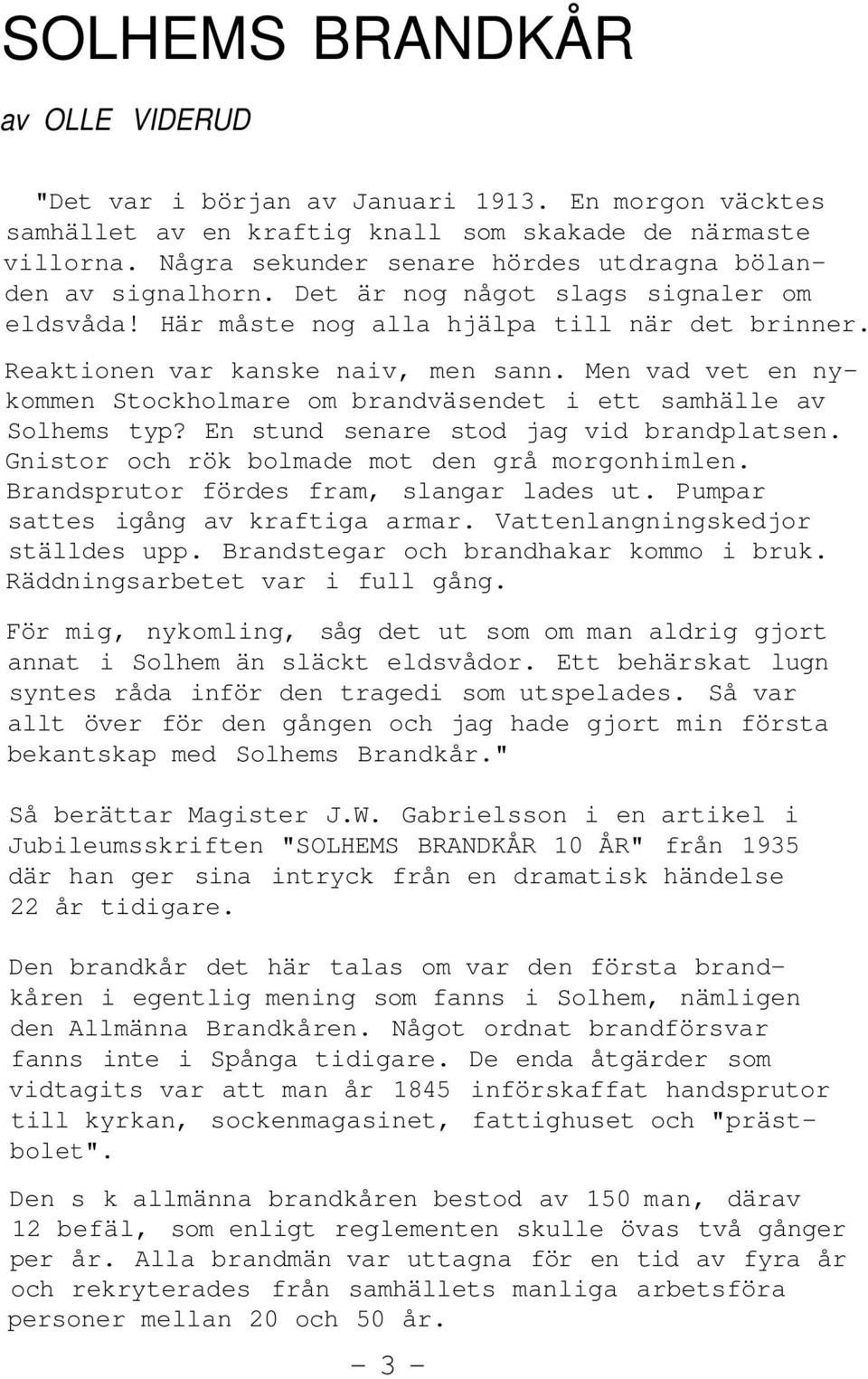 Men vad vet en nykommen Stockholmare om brandväsendet i ett samhälle av Solhems typ? En stund senare stod jag vid brandplatsen. Gnistor och rök bolmade mot den grå morgonhimlen.