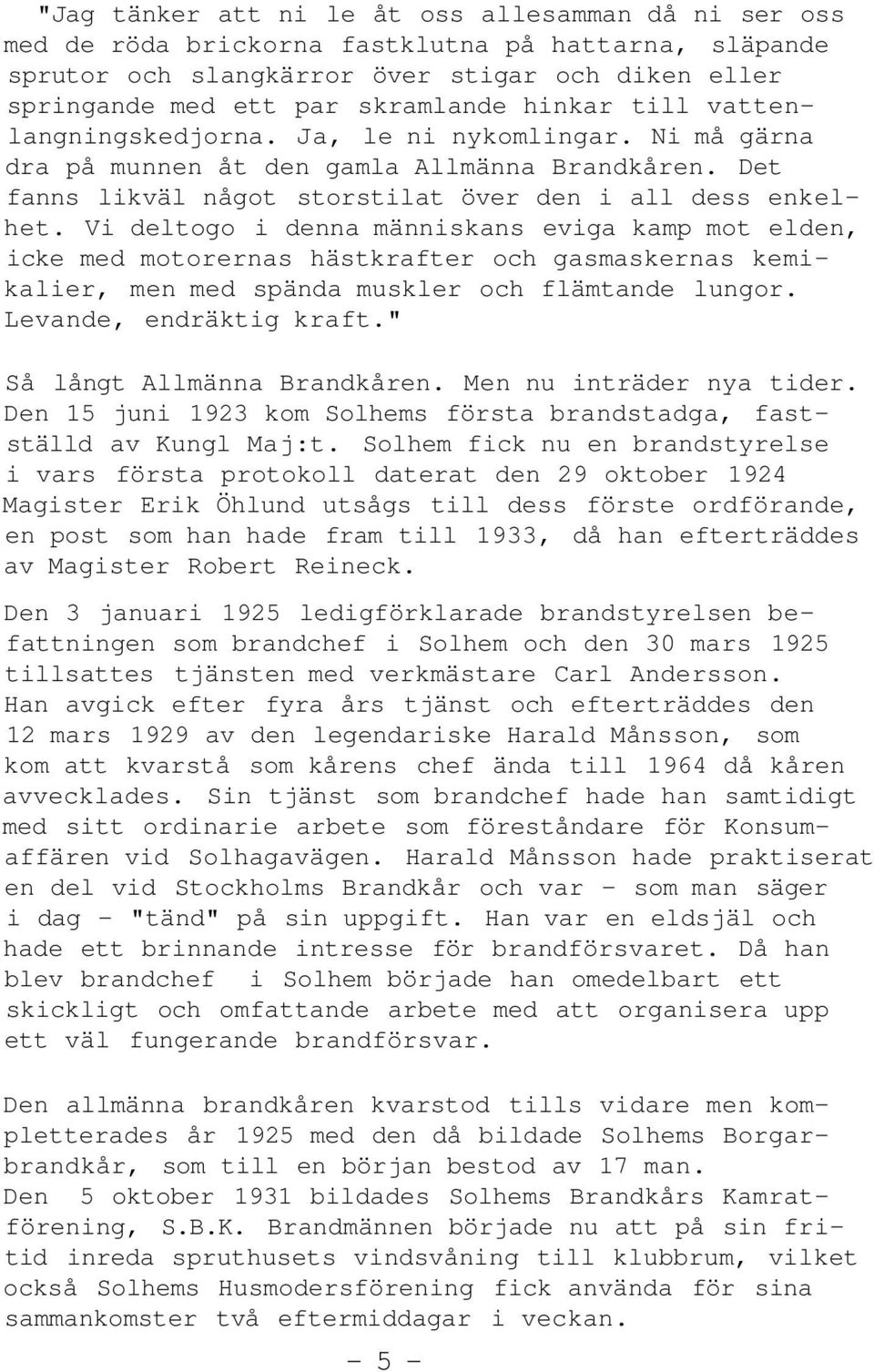 Vi deltogo i denna människans eviga kamp mot elden, icke med motorernas hästkrafter och gasmaskernas kemikalier, men med spända muskler och flämtande lungor. Levande, endräktig kraft.