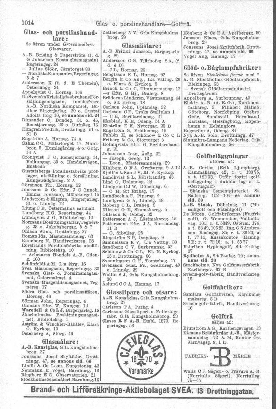 29 Vogel Aug, Hamng. 17. G Joh nson, Kosta glasmagasin), Anders.on C G, Tjärhofsg. 8 A, (f. Regeringsg. 24 d. { B) - Juliu. SIi,iör, 'Järntorget 80 - J L, Hornsg. 26 - Nordl.kaKomp antet.begertngsg.