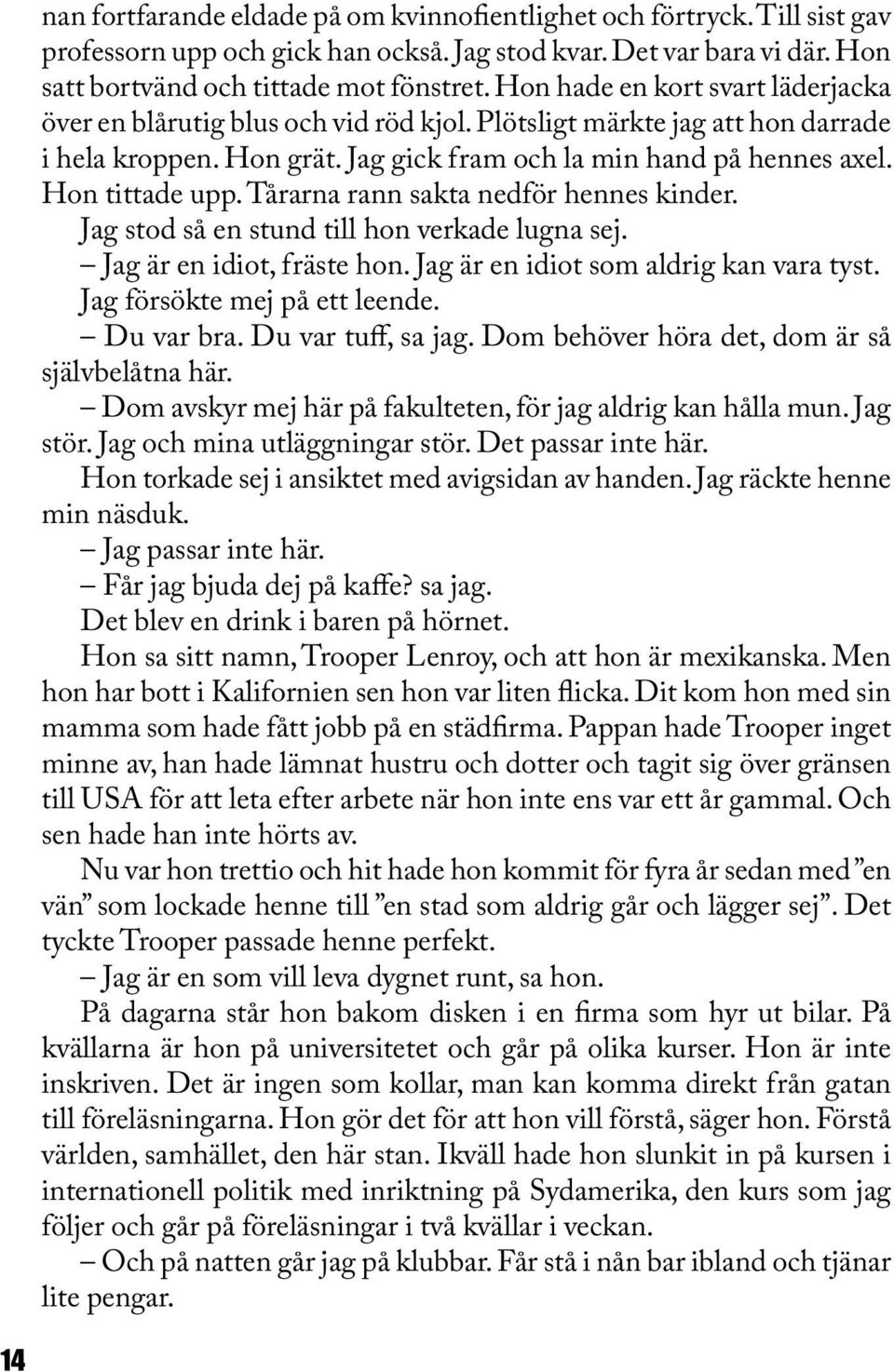 Tårarna rann sakta nedför hennes kinder. Jag stod så en stund till hon verkade lugna sej. Jag är en idiot, fräste hon. Jag är en idiot som aldrig kan vara tyst. Jag försökte mej på ett leende.