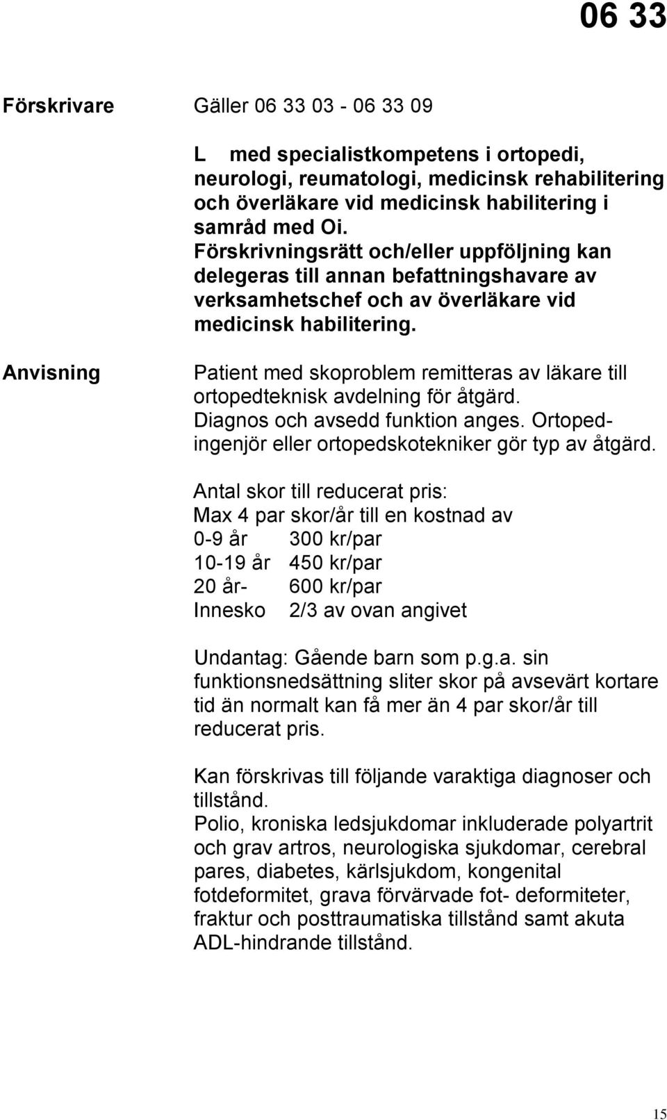 Patient med skoproblem remitteras av läkare till ortopedteknisk avdelning för åtgärd. Diagnos och avsedd funktion anges. Ortopedingenjör eller ortopedskotekniker gör typ av åtgärd.