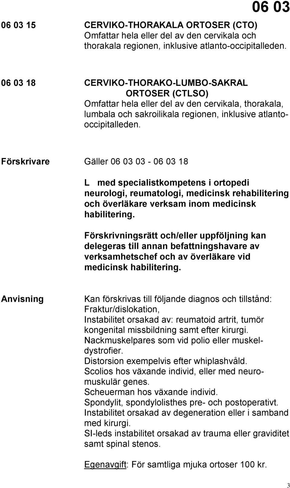 Förskrivare Gäller 06 03 03-06 03 18 L med specialistkompetens i ortopedi neurologi, reumatologi, medicinsk rehabilitering och överläkare verksam inom medicinsk habilitering.