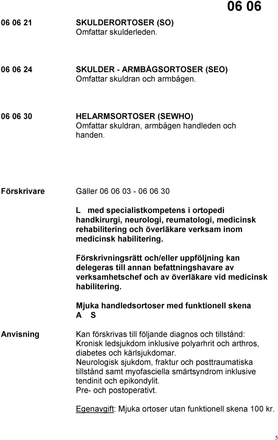 Förskrivare Gäller 06 06 03-06 06 30 L med specialistkompetens i ortopedi handkirurgi, neurologi, reumatologi, medicinsk rehabilitering och överläkare verksam inom medicinsk habilitering.