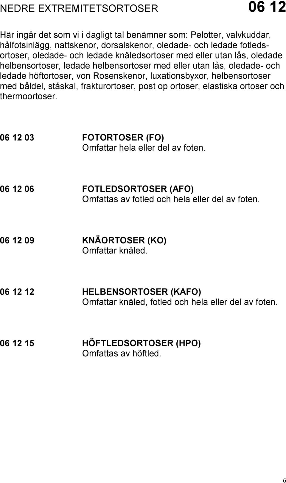 båldel, ståskal, frakturortoser, post op ortoser, elastiska ortoser och thermoortoser. 06 12 03 FOTORTOSER (FO) Omfattar hela eller del av foten.