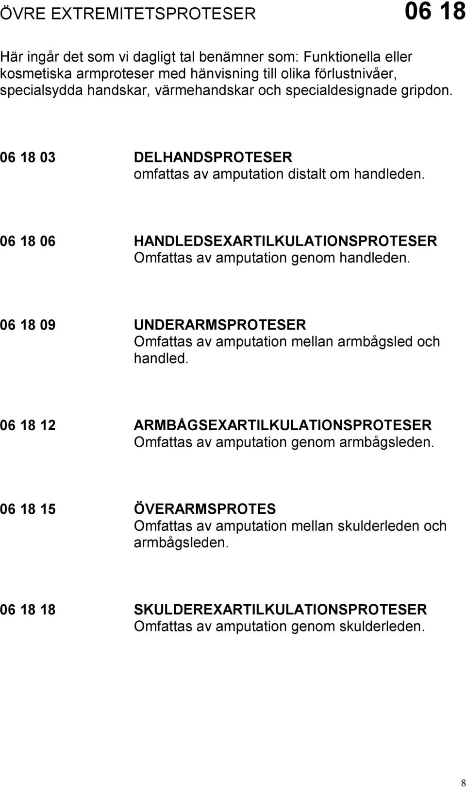 06 18 06 HANDLEDSEXARTILKULATIONSPROTESER Omfattas av amputation genom handleden. 06 18 09 UNDERARMSPROTESER Omfattas av amputation mellan armbågsled och handled.