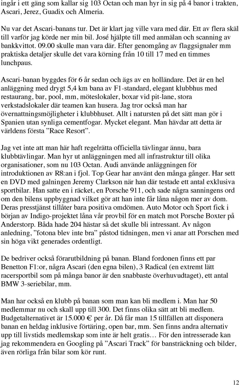 Efter genomgång av flaggsignaler mm praktiska detaljer skulle det vara körning från 10 till 17 med en timmes lunchpaus. Ascari-banan byggdes för 6 år sedan och ägs av en holländare.