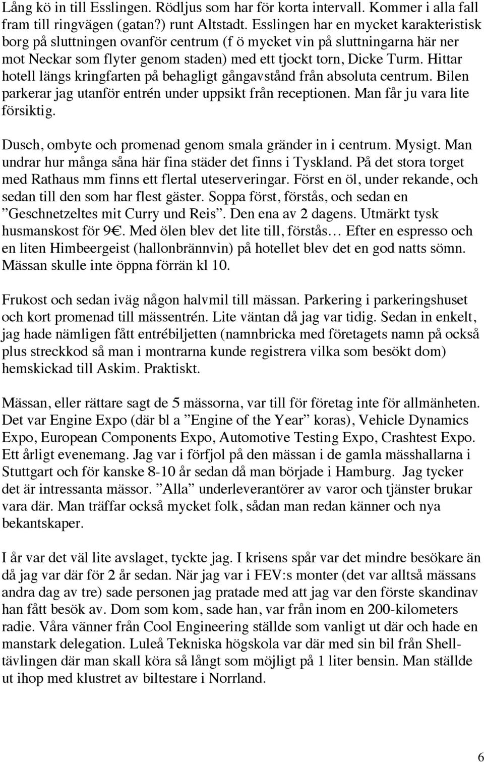 Hittar hotell längs kringfarten på behagligt gångavstånd från absoluta centrum. Bilen parkerar jag utanför entrén under uppsikt från receptionen. Man får ju vara lite försiktig.