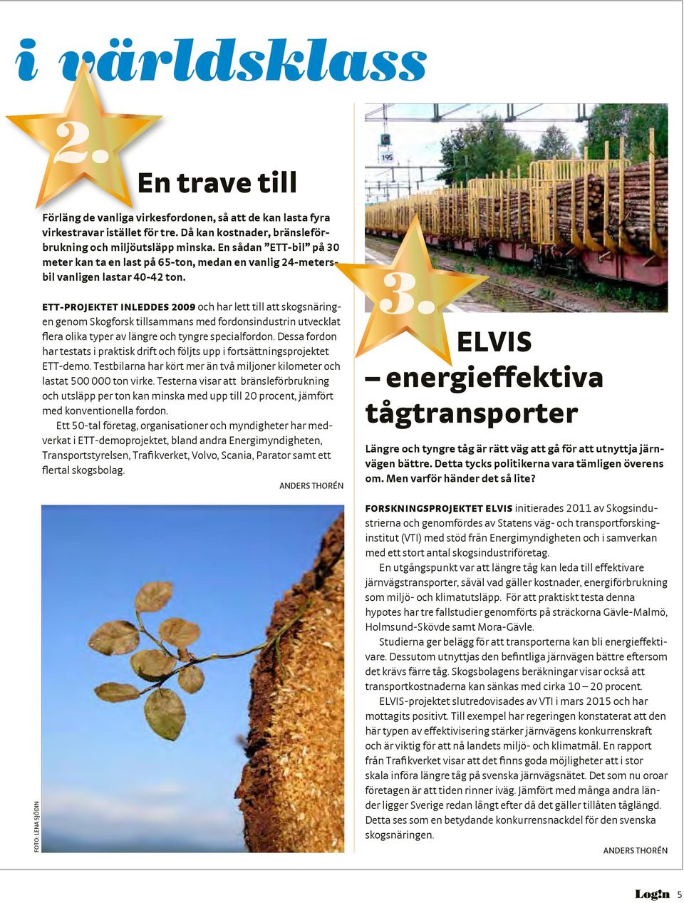 ETT-PROJEKTET INLEDDES 2009 och har lett till att skogsnäringen genom Skogforsk tillsammans med fordonsindustrin utvecklat flera olika typer av längre och tyngre specialfordon.