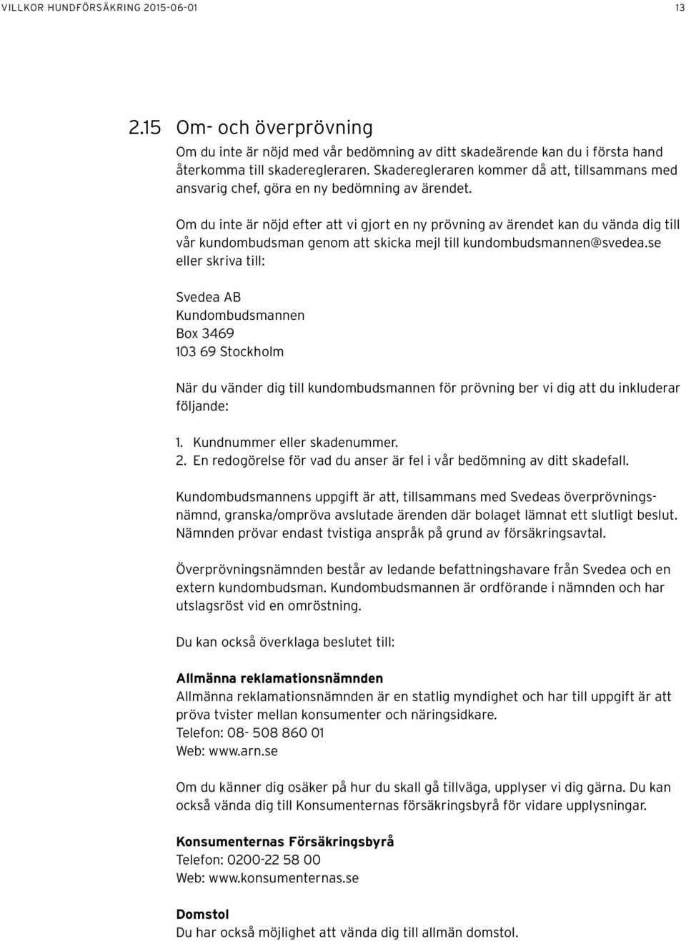 Om du inte är nöjd efter att vi gjort en ny prövning av ärendet kan du vända dig till vår kundombudsman genom att skicka mejl till kundombudsmannen@svedea.