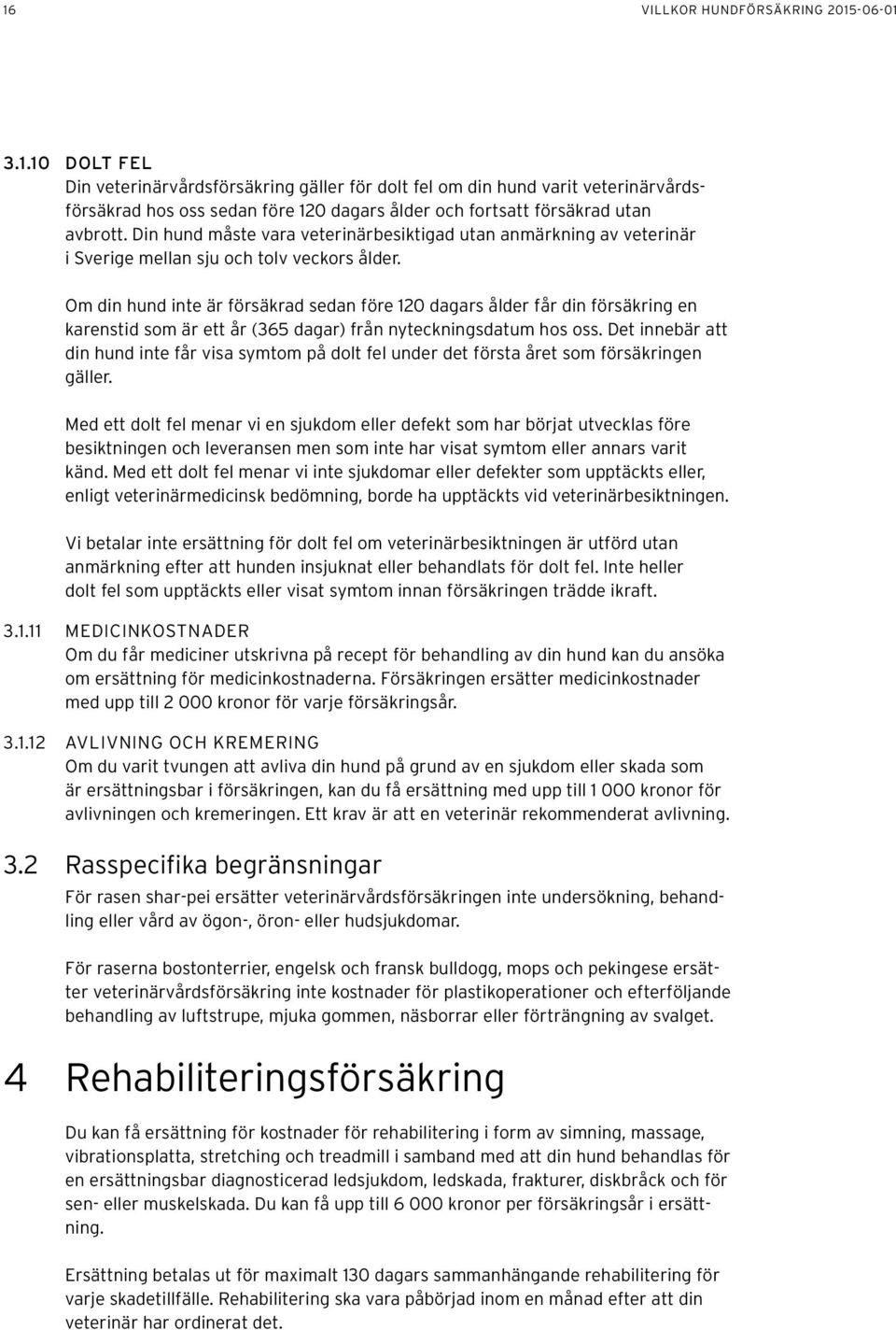 Om din hund inte är försäkrad sedan före 120 dagars ålder får din försäkring en karenstid som är ett år (365 dagar) från nyteckningsdatum hos oss.