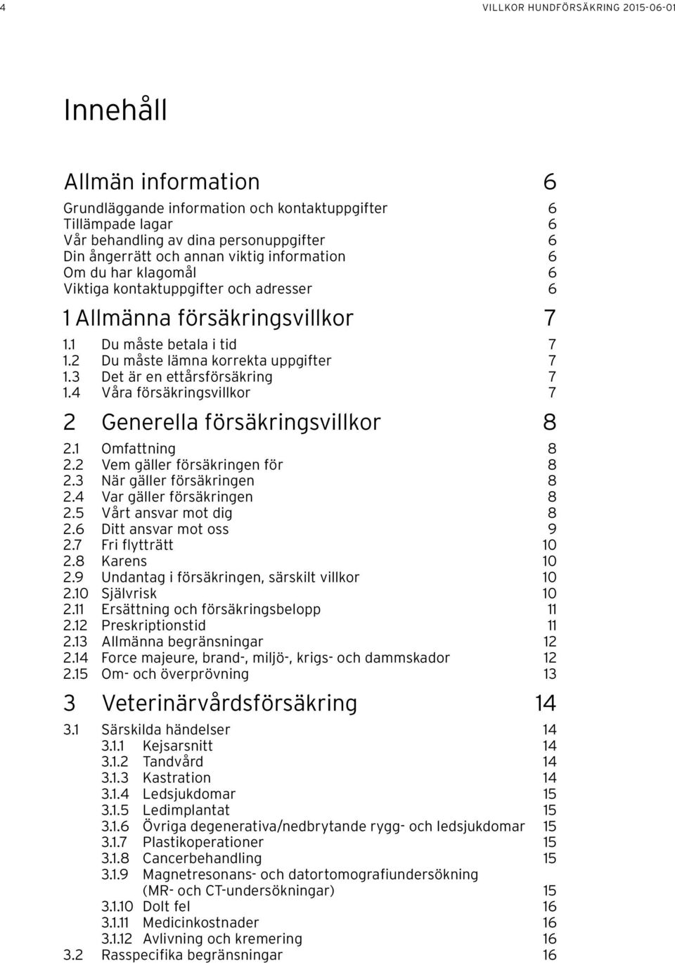 3 Det är en ettårsförsäkring 7 1.4 Våra försäkringsvillkor 7 2 Generella försäkringsvillkor 8 2.1 Omfattning 8 2.2 Vem gäller försäkringen för 8 2.3 När gäller försäkringen 8 2.