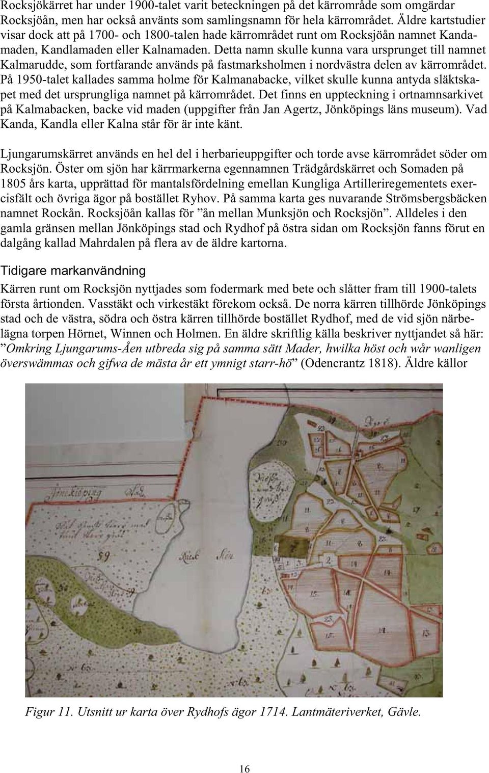 Detta namn skulle kunna vara ursprunget till namnet Kalmarudde, som fortfarande används på fastmarksholmen i nordvästra delen av kärrområdet.