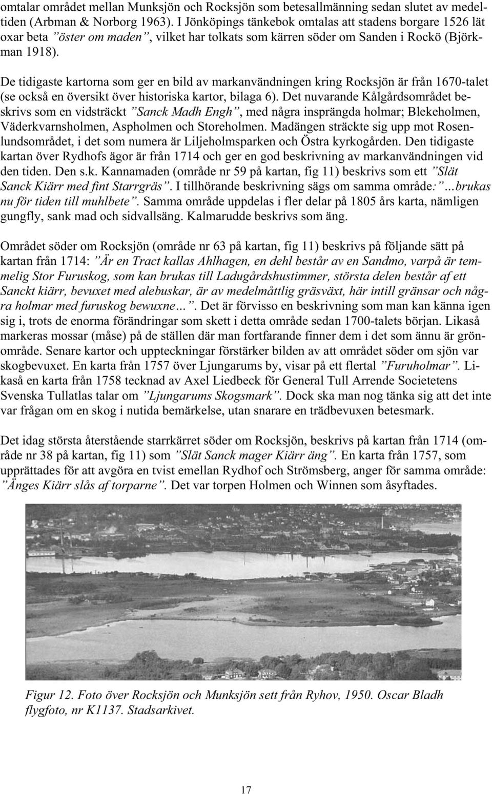 De tidigaste kartorna som ger en bild av markanvändningen kring Rocksjön är från 1670-talet (se också en översikt över historiska kartor, bilaga 6).