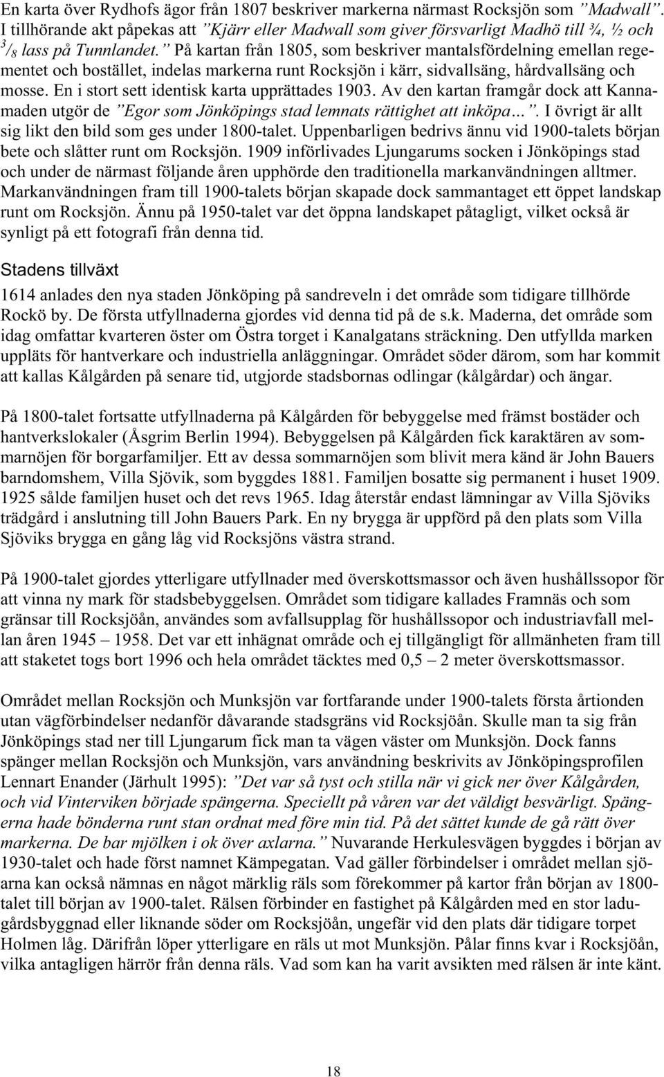 På kartan från 1805, som beskriver mantalsfördelning emellan regementet och bostället, indelas markerna runt Rocksjön i kärr, sidvallsäng, hårdvallsäng och mosse.