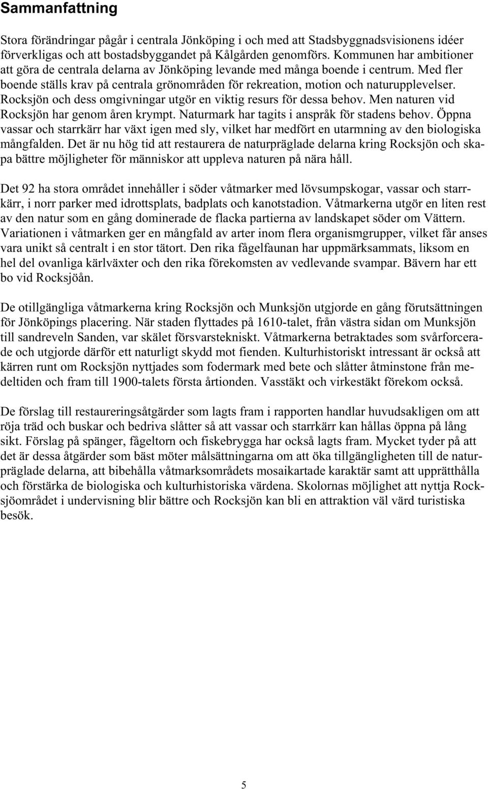 Rocksjön och dess omgivningar utgör en viktig resurs för dessa behov. Men naturen vid Rocksjön har genom åren krympt. Naturmark har tagits i anspråk för stadens behov.