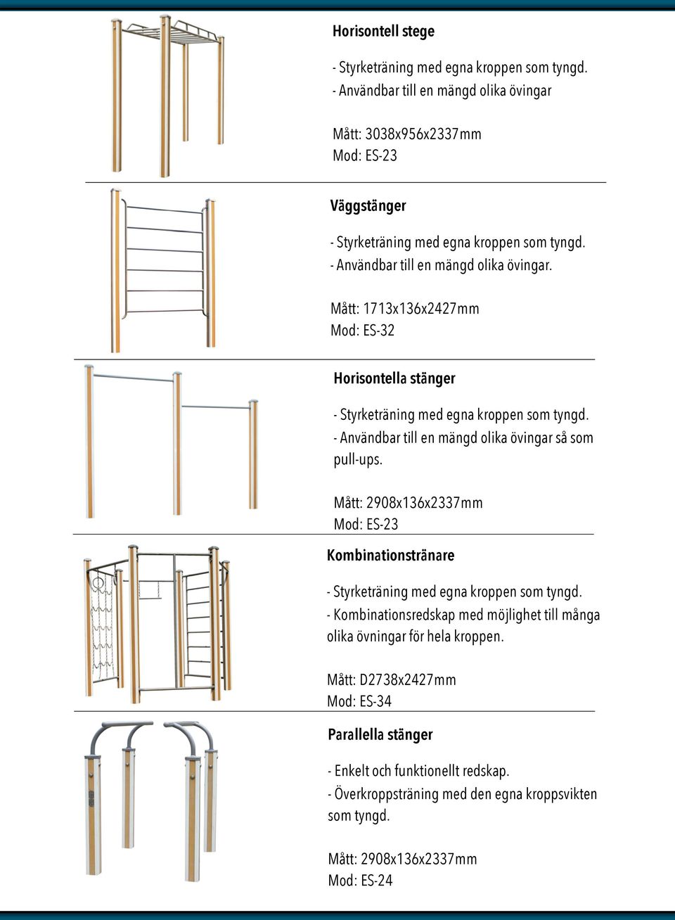 Mått: 1713x136x2427mm Mod: ES-32 Horisontella stänger - Styrketräning med egna kroppen som tyngd. - Användbar till en mängd olika övingar så som pull-ups.