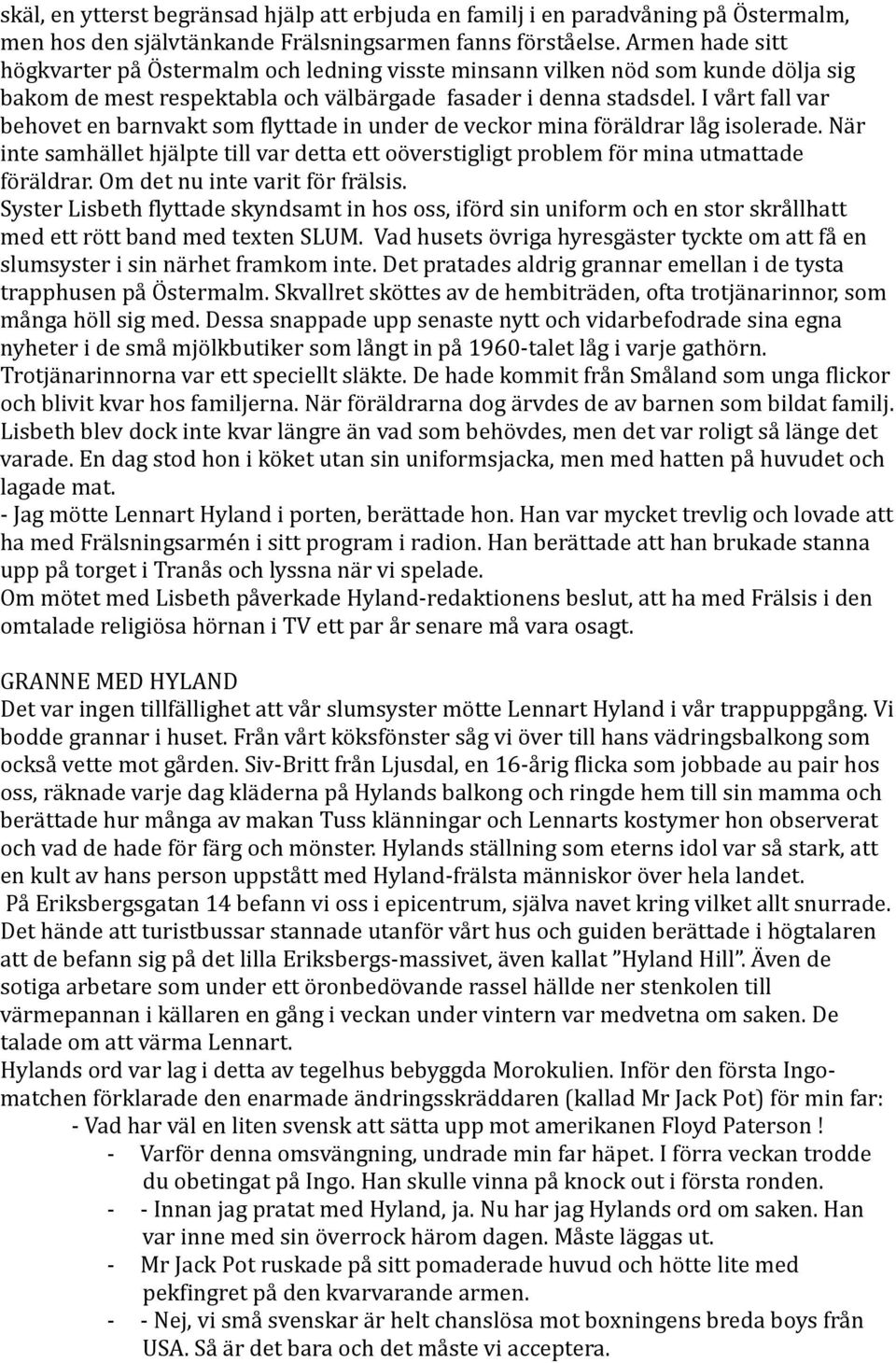 I vårt fall var behovet en barnvakt som flyttade in under de veckor mina föräldrar låg isolerade. När inte samhället hjälpte till var detta ett oöverstigligt problem för mina utmattade föräldrar.