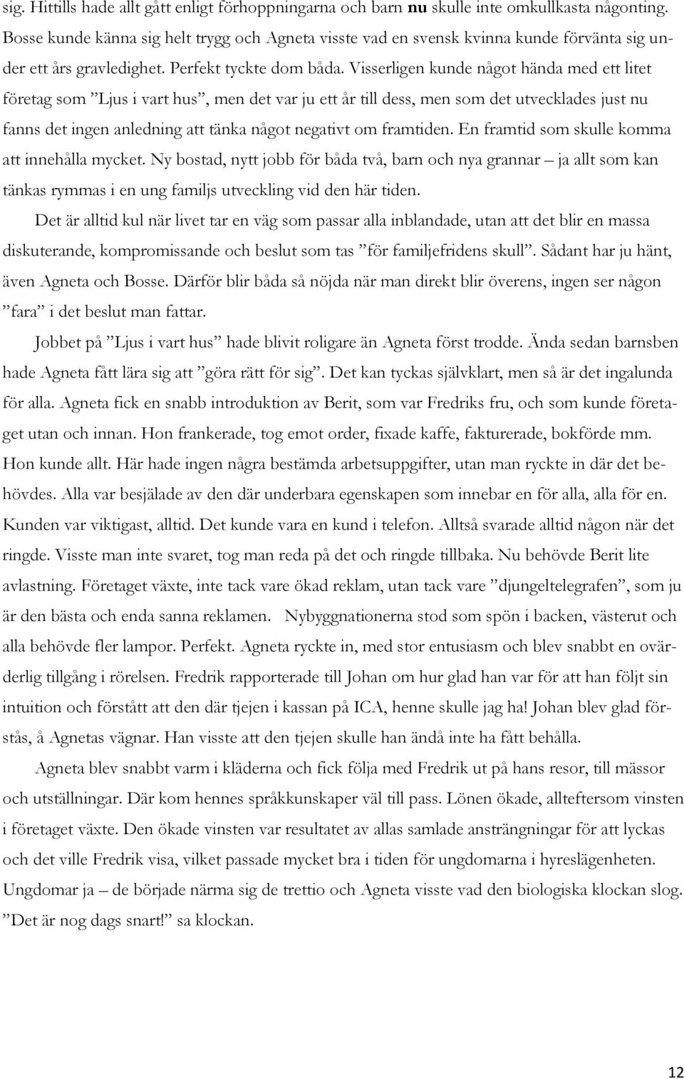 Visserligen kunde något hända med ett litet företag som Ljus i vart hus, men det var ju ett år till dess, men som det utvecklades just nu fanns det ingen anledning att tänka något negativt om