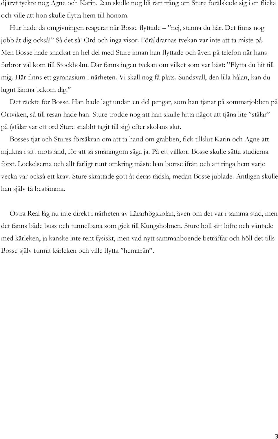 Men Bosse hade snackat en hel del med Sture innan han flyttade och även på telefon när hans farbror väl kom till Stockholm. Där fanns ingen tvekan om vilket som var bäst: Flytta du hit till mig.