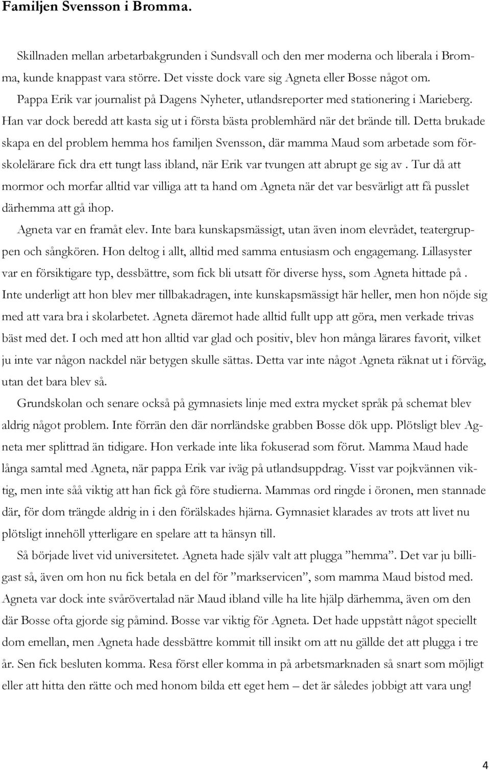 Detta brukade skapa en del problem hemma hos familjen Svensson, där mamma Maud som arbetade som förskolelärare fick dra ett tungt lass ibland, när Erik var tvungen att abrupt ge sig av.