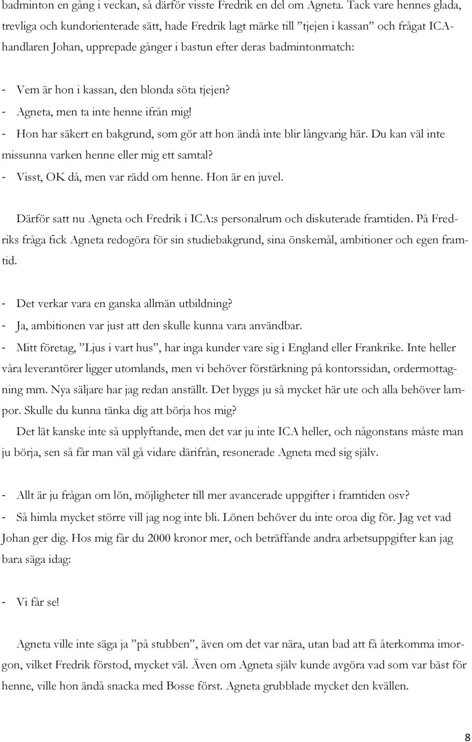 hon i kassan, den blonda söta tjejen? - Agneta, men ta inte henne ifrån mig! - Hon har säkert en bakgrund, som gör att hon ändå inte blir långvarig här.