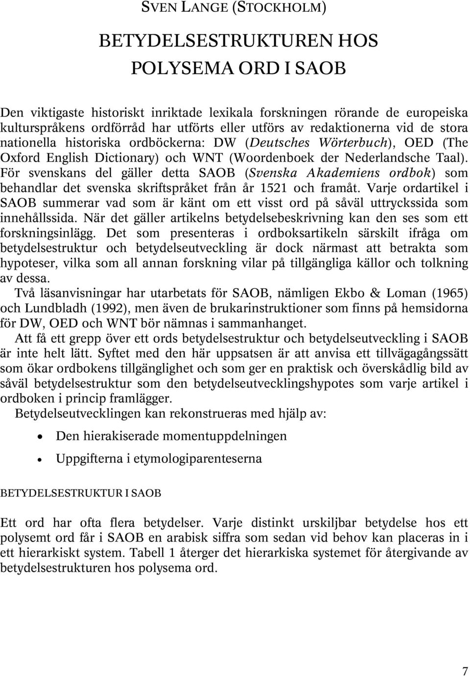 För svenskans del gäller detta SAOB (Svenska Akademiens ordbok) som behandlar det svenska skriftspråket från år 1521 och framåt.