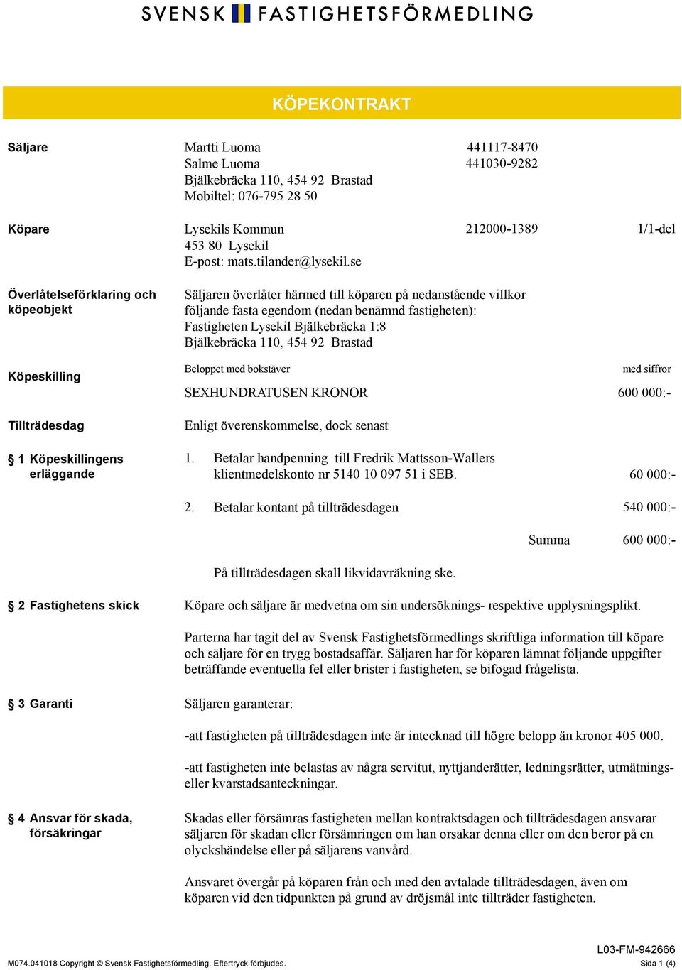 se Överlåtelseförklaring och köpeobjekt Köpeskilling Tillträdesdag 1 Köpeskillingens erläggande Säljaren överlåter härmed till köparen på nedanstående villkor följande fasta egendom (nedan benämnd