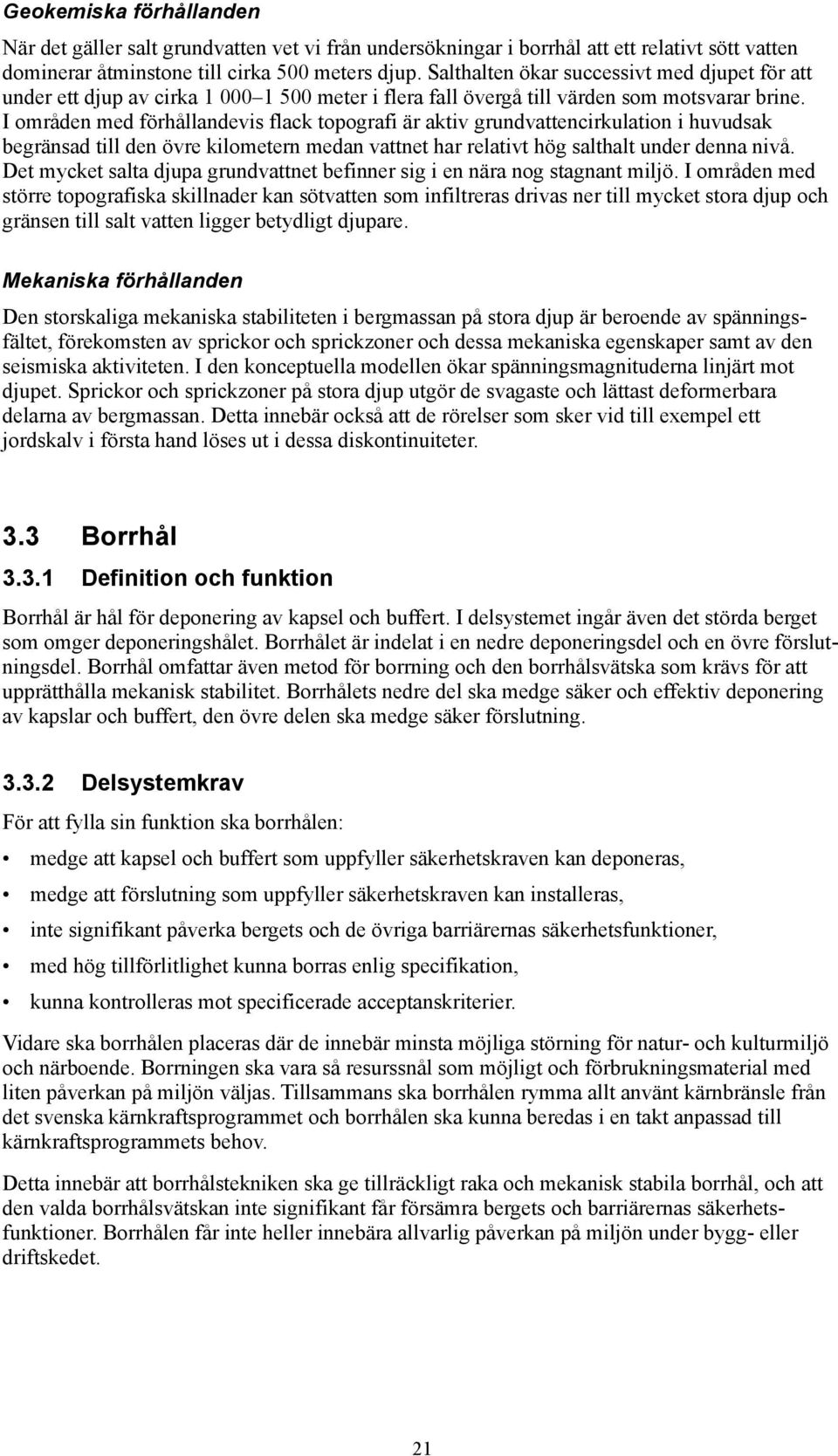 I områden med förhållandevis flack topografi är aktiv grundvattencirkulation i huvudsak begränsad till den övre kilometern medan vattnet har relativt hög salthalt under denna nivå.