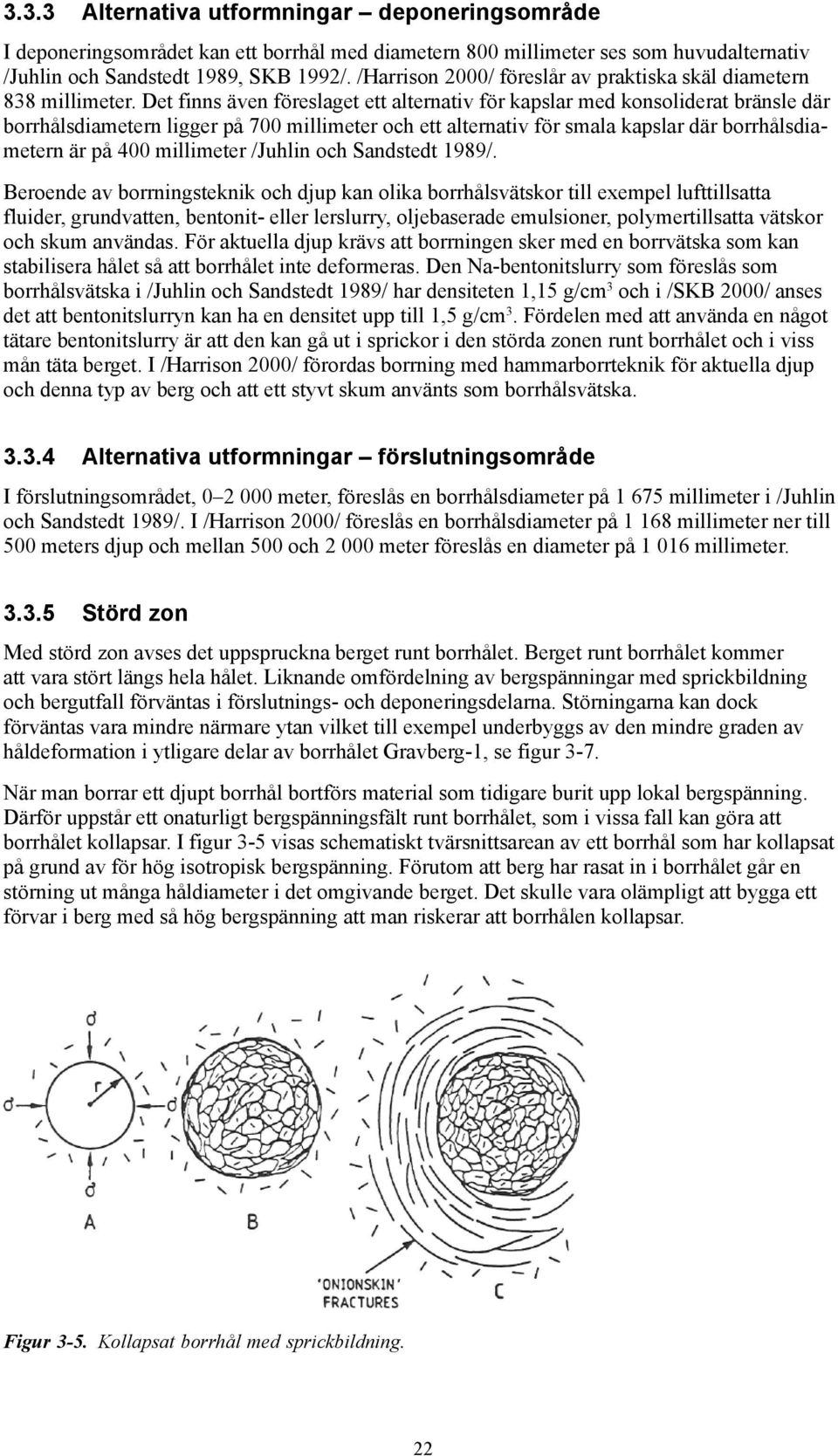 Det finns även föreslaget ett alternativ för kapslar med konsoliderat bränsle där borrhålsdiametern ligger på 700 millimeter och ett alternativ för smala kapslar där borrhålsdiametern är på 400