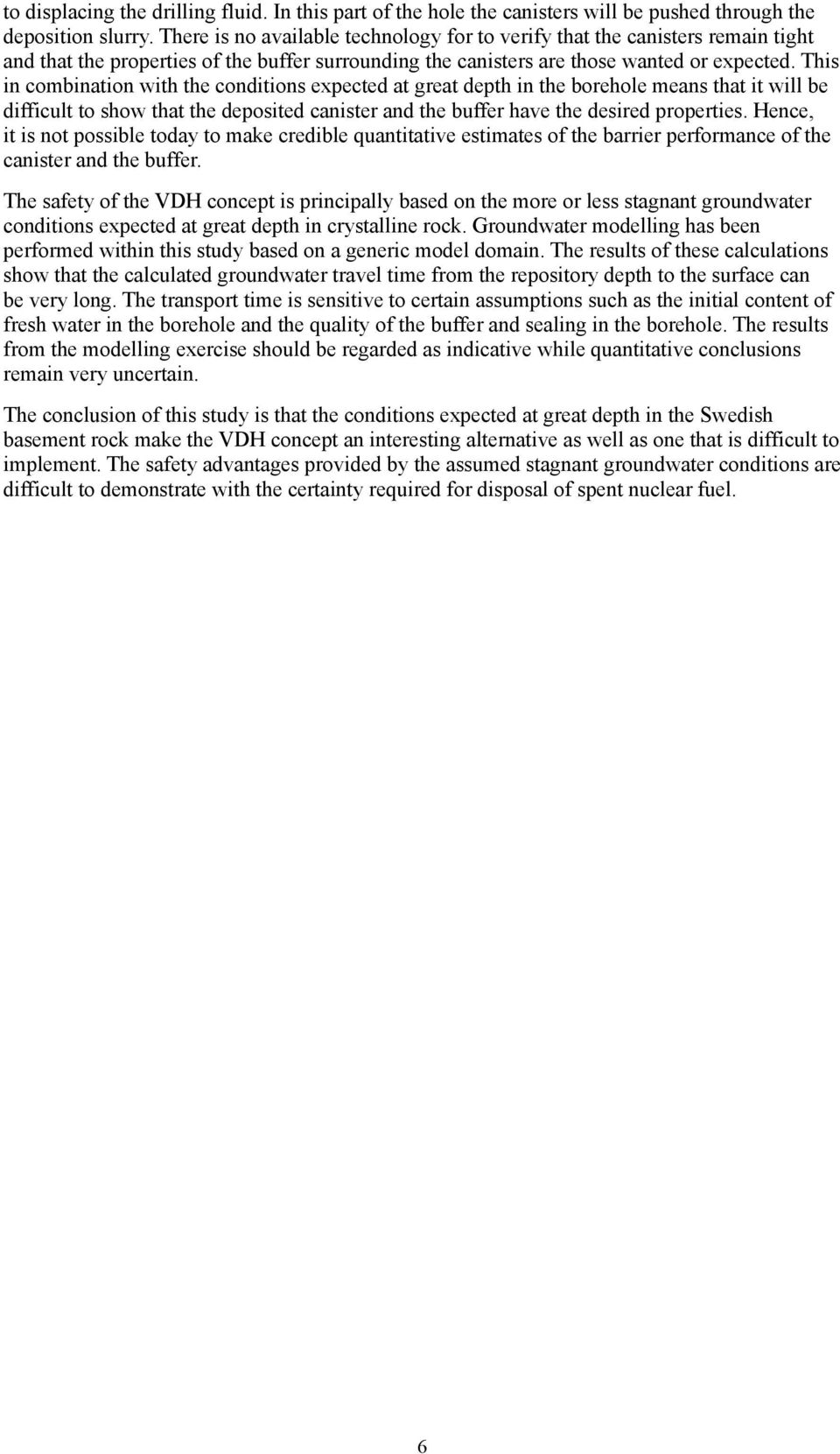 This in combination with the conditions expected at great depth in the borehole means that it will be difficult to show that the deposited canister and the buffer have the desired properties.