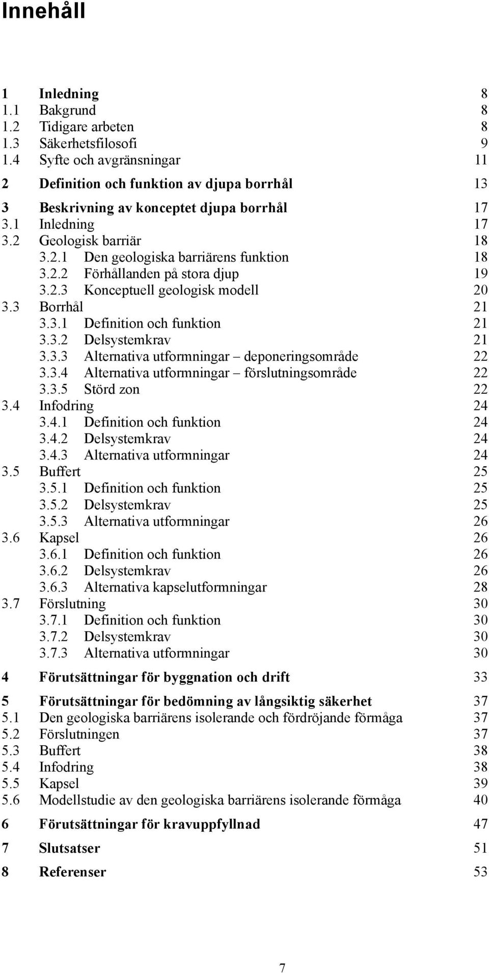 2.2 Förhållanden på stora djup 19 3.2.3 Konceptuell geologisk modell 20 3.3 Borrhål 21 3.3.1 Definition och funktion 21 3.3.2 Delsystemkrav 21 3.3.3 Alternativa utformningar deponeringsområde 22 3.3.4 Alternativa utformningar förslutningsområde 22 3.