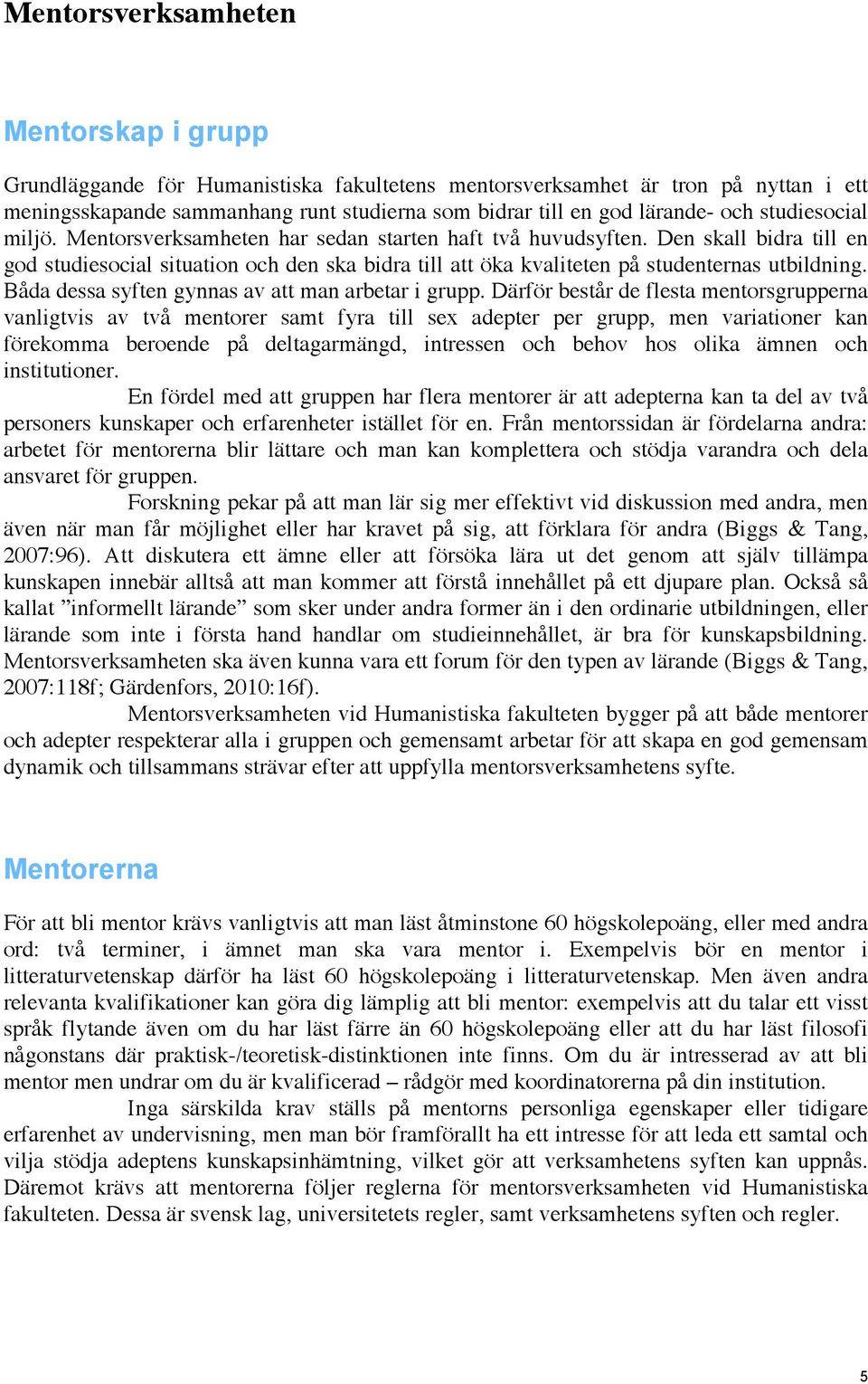 Den skall bidra till en god studiesocial situation och den ska bidra till att öka kvaliteten på studenternas utbildning. Båda dessa syften gynnas av att man arbetar i grupp.