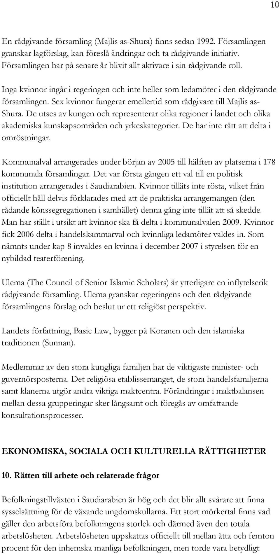 Sex kvinnor fungerar emellertid som rådgivare till Majlis as- Shura. De utses av kungen och representerar olika regioner i landet och olika akademiska kunskapsområden och yrkeskategorier.