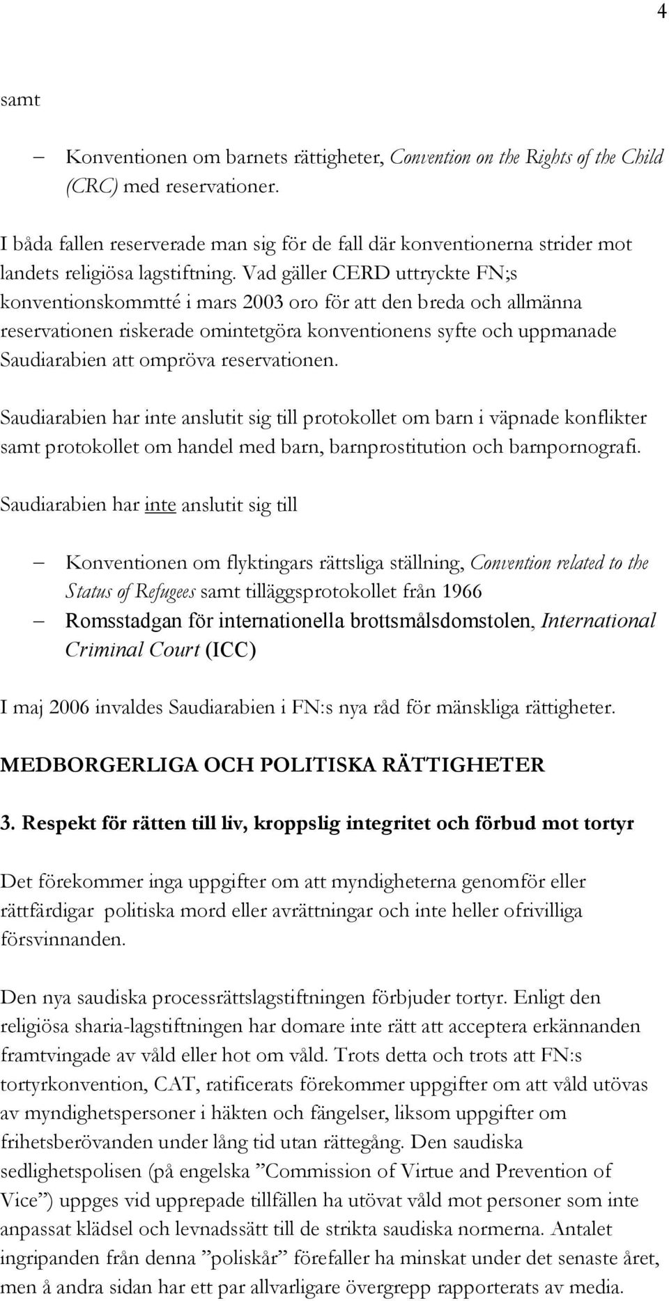 Vad gäller CERD uttryckte FN;s konventionskommtté i mars 2003 oro för att den breda och allmänna reservationen riskerade omintetgöra konventionens syfte och uppmanade Saudiarabien att ompröva