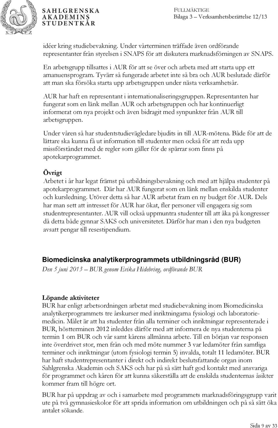 Tyvärr så fungerade arbetet inte så bra och AUR beslutade därför att man ska försöka starta upp arbetsgruppen under nästa verksamhetsår. AUR har haft en representant i internationaliseringsgruppen.