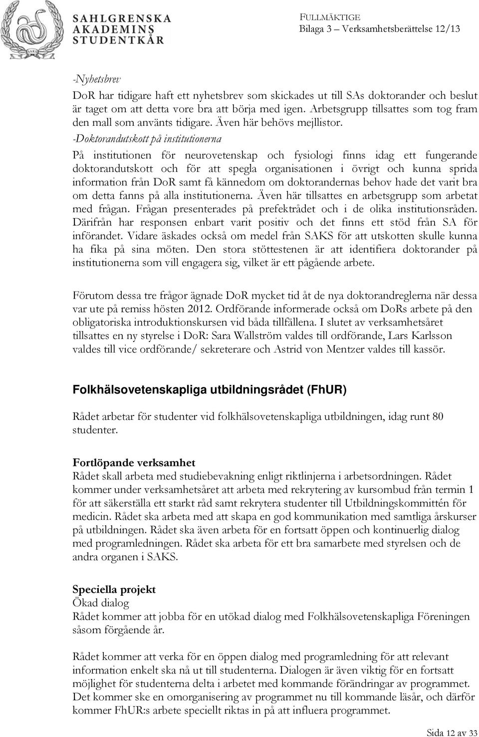 -Doktorandutskott på institutionerna På institutionen för neurovetenskap och fysiologi finns idag ett fungerande doktorandutskott och för att spegla organisationen i övrigt och kunna sprida