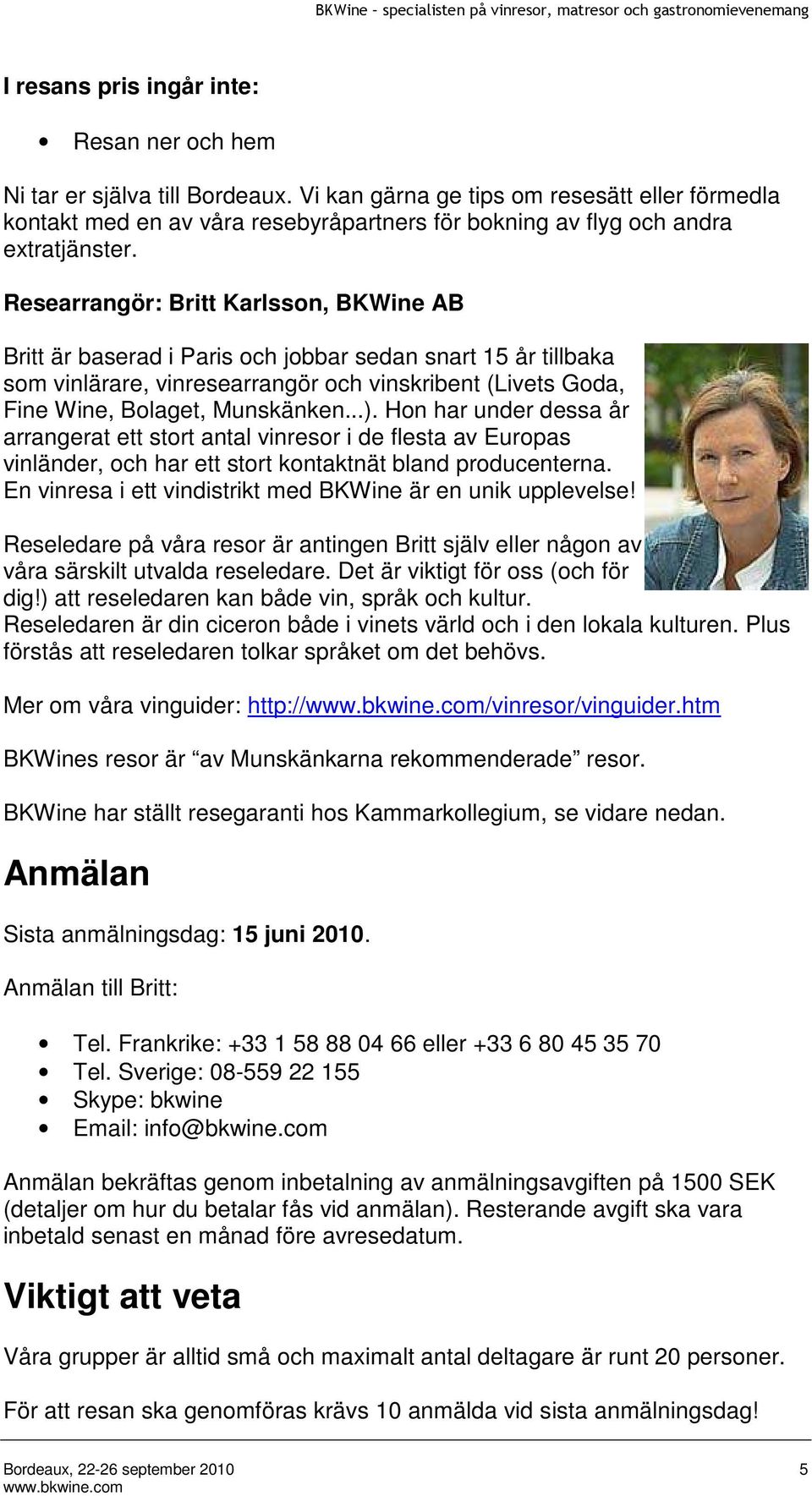 Researrangör: Britt Karlsson, BKWine AB Britt är baserad i Paris och jobbar sedan snart 15 år tillbaka som vinlärare, vinresearrangör och vinskribent (Livets Goda, Fine Wine, Bolaget, Munskänken...).